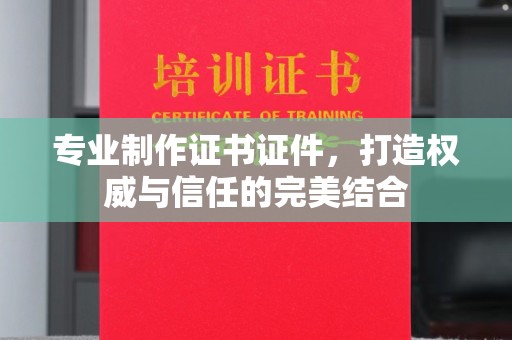 信丰专业制作证书证件，打造权威与信任的完美结合